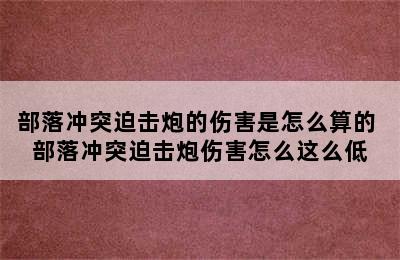 部落冲突迫击炮的伤害是怎么算的 部落冲突迫击炮伤害怎么这么低